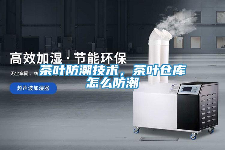 茶葉防潮技術，茶葉倉庫怎麽防潮