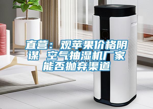 直營：觀蘋果價格陰謀 空氣抽濕機廠家能否拋棄渠道