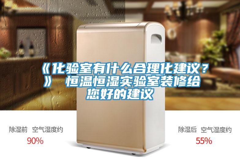 《化驗室有什麽合理化建議？》 恒溫恒濕實驗室裝修給您好的建議