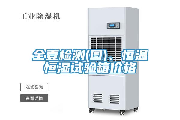全壹檢測(圖)、恒溫恒濕試驗箱價格