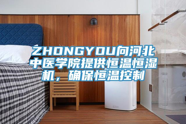 ZHONGYOU向河北中醫學院提供恒溫恒濕機，確保恒溫控製