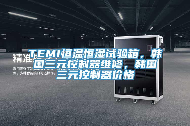 TEMI恒溫恒濕試驗箱，韓國三元控製器維修，韓國三元控製器價格