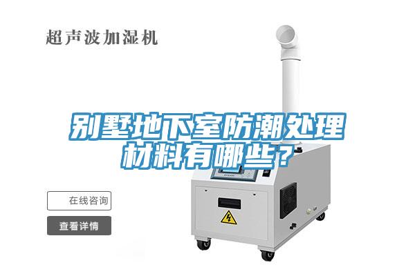 別墅地下室防潮處理材料有哪些？