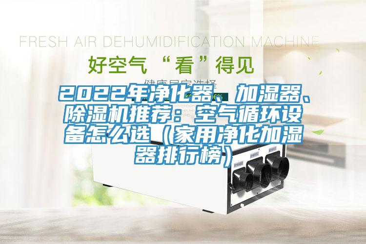 2022年淨化器、加濕器、91看片软件大全推薦：空氣循環設備怎麽選（家用淨化加濕器排行榜）