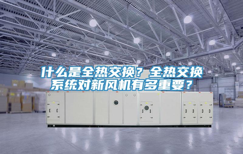 什麽是全熱交換？全熱交換係統對新風機有多重要？