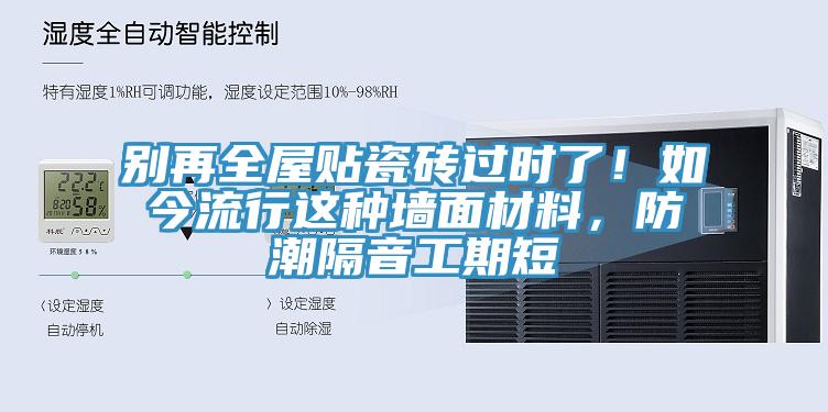 別再全屋貼瓷磚過時了！如今流行這種牆麵材料，防潮隔音工期短