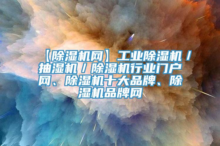 【91看片软件大全網】工業91看片软件大全／抽濕機／91看片软件大全行業門戶網、91看片软件大全十大品牌、91看片软件大全品牌網