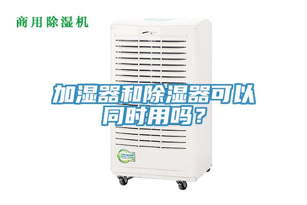 加濕器和除濕器可以同時用嗎？