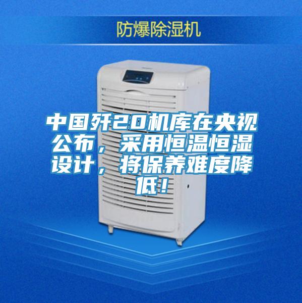 中國殲20機庫在央視公布，采用恒溫恒濕設計，將保養難度降低！