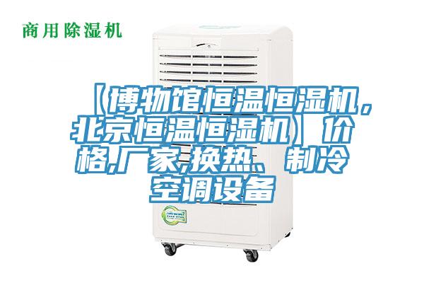 【博物館恒溫恒濕機，北京恒溫恒濕機】價格,廠家,換熱、製冷空調設備