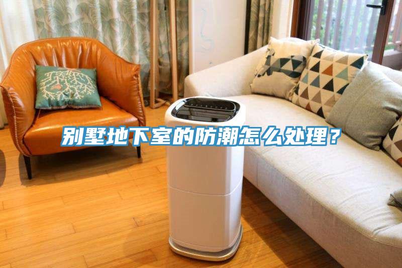 別墅地下室的防潮怎麽處理？
