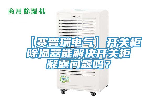 【賽普瑞電氣】開關櫃除濕器能解決開關櫃凝露問題嗎？