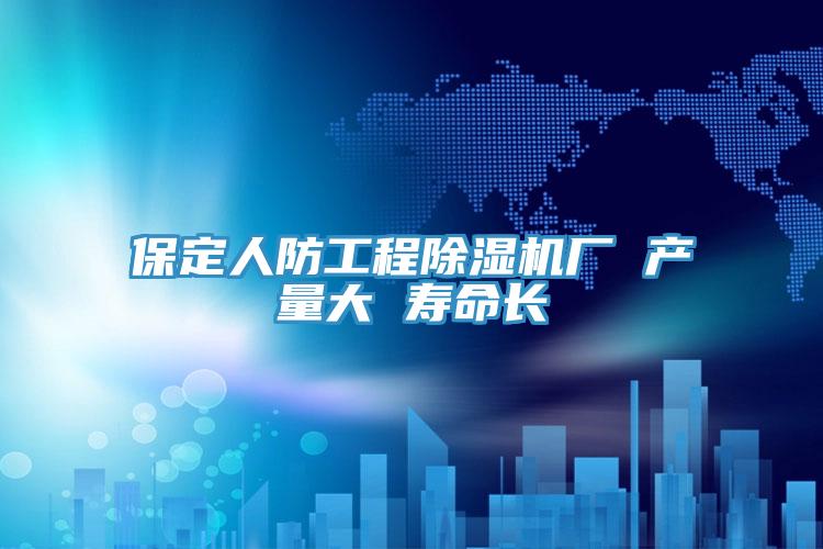 保定人防工程91看片软件大全廠 產量大 壽命長
