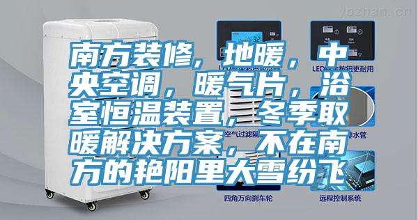 南方裝修, 地暖，中央空調，暖氣片，浴室恒溫裝置，冬季取暖解決方案，不在南方的豔陽裏大雪紛飛