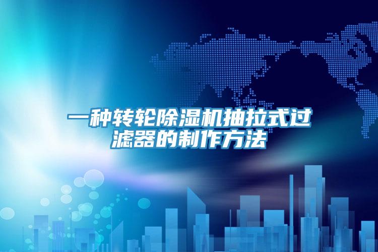 一種轉輪91看片软件大全抽拉式過濾器的製作方法