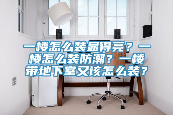 一樓怎麽裝顯得亮？一樓怎麽裝防潮？一樓帶地下室又該怎麽裝？