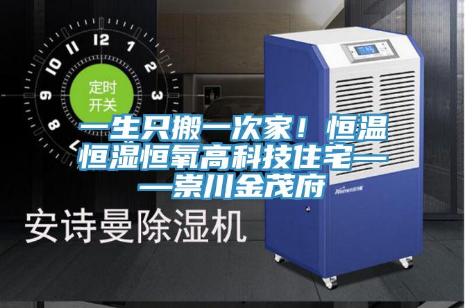 一生隻搬一次家！恒溫恒濕恒氧高科技住宅——崇川金茂府