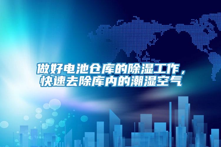 做好電池倉庫的除濕工作，快速去除庫內的潮濕空氣