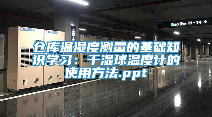 倉庫溫濕度測量的基礎知識學習：幹濕球溫度計的使用方法.ppt