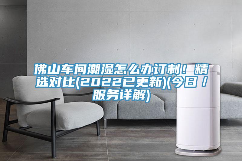 佛山車間潮濕怎麽辦訂製！精選對比(2022已更新)(今日／服務詳解)