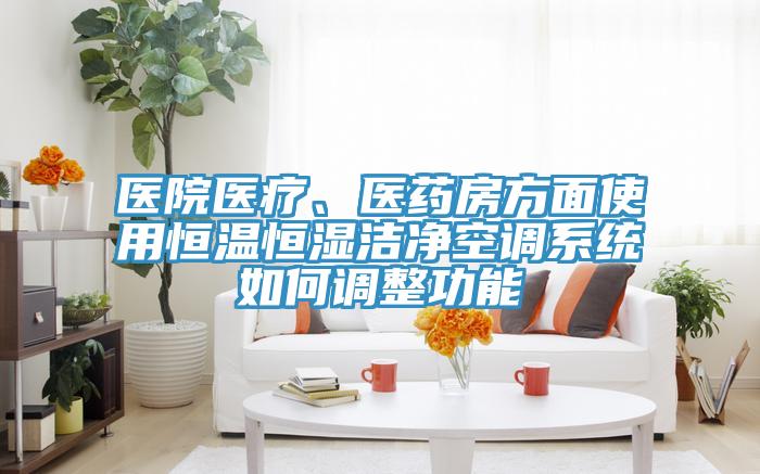 醫院醫療、醫藥房方麵使用恒溫恒濕潔淨空調係統如何調整功能