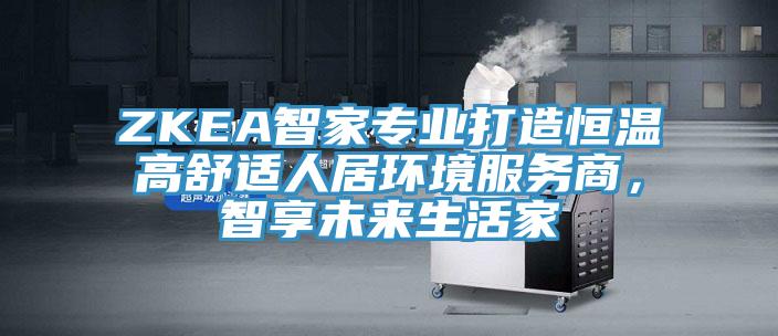ZKEA智家專業打造恒溫高舒適人居環境服務商，智享未來生活家