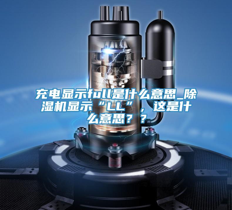 充電顯示full是什麽意思_91看片软件大全顯示“LL”，這是什麽意思？？