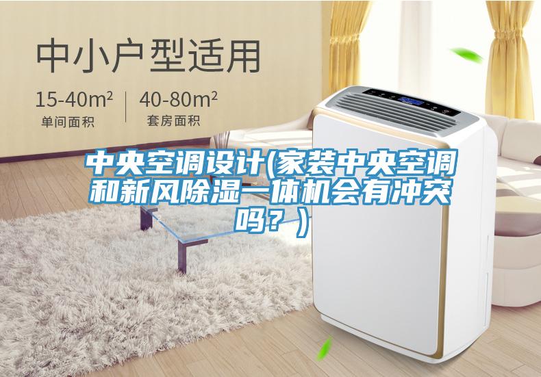 中央空調設計(家裝中央空調和新風除濕一體機會有衝突嗎？)
