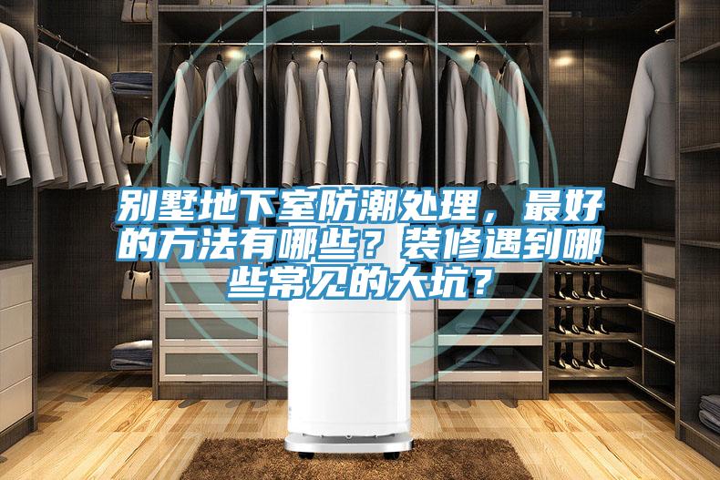別墅地下室防潮處理，最好的方法有哪些？裝修遇到哪些常見的大坑？