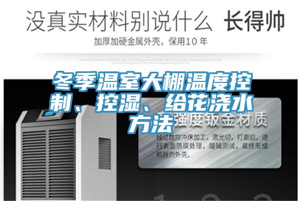 冬季溫室大棚溫度控製、控濕、給花澆水方法