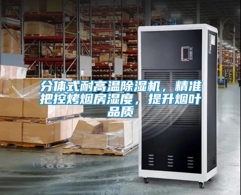分體式耐高溫91看片软件大全，精準把控烤煙房濕度，提升煙葉品質