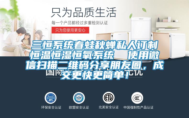 三恒係統春蛙秋蟬私人訂製恒溫恒濕恒氧係統  使用微信掃描二維碼分享朋友圈，成交更快更簡單！