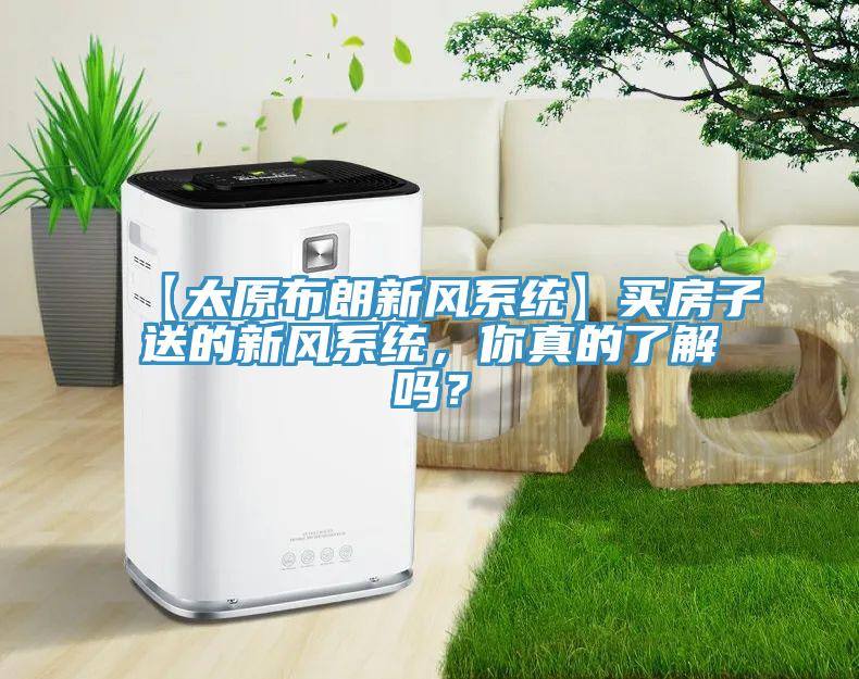 【太原布朗新風係統】買房子送的新風係統，你真的了解嗎？