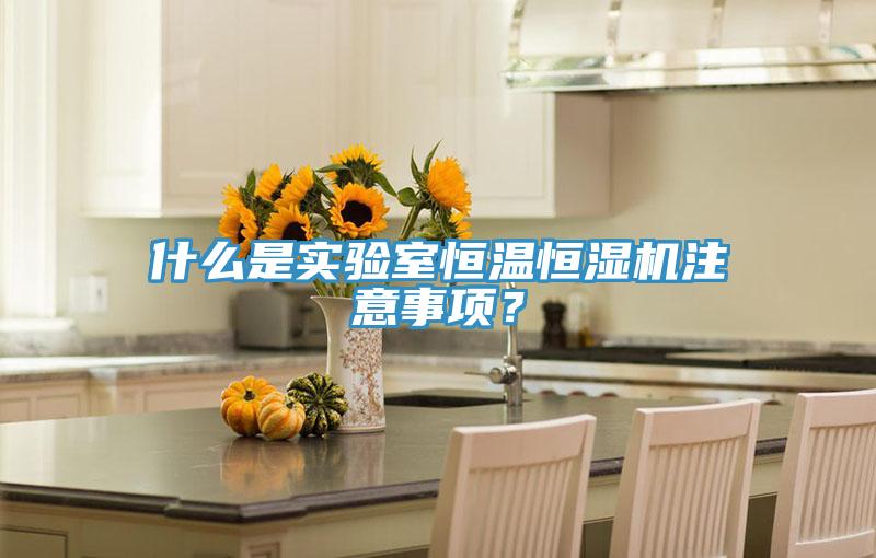 什麽是實驗室恒溫恒濕機注意事項？