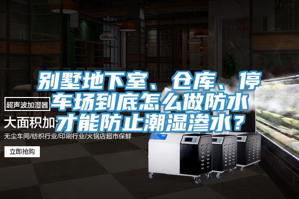 別墅地下室、倉庫、停車場到底怎麽做防水才能防止潮濕滲水？