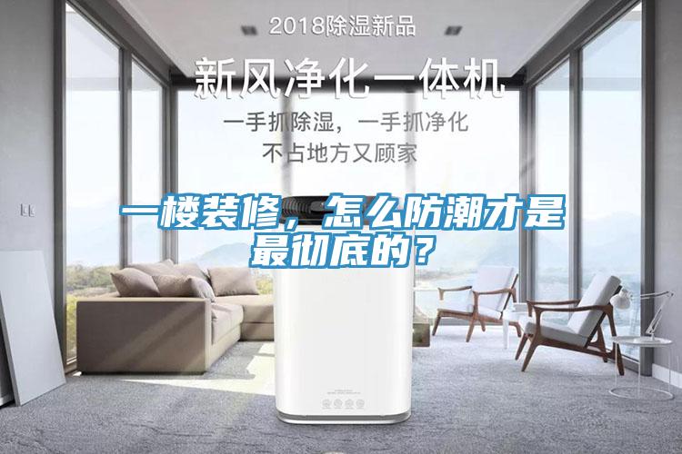 一樓裝修，怎麽防潮才是最徹底的？