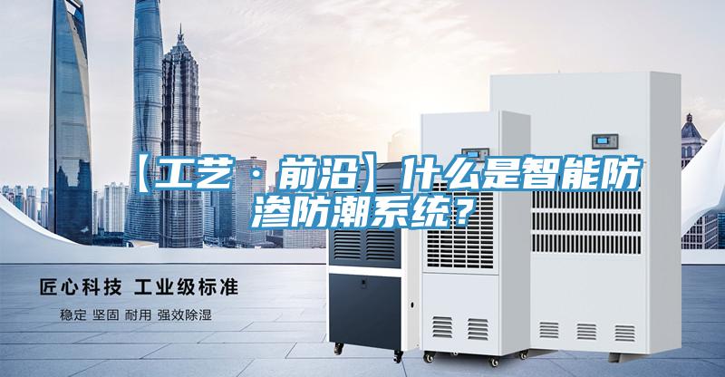 【工藝·前沿】什麽是智能防滲防潮係統？