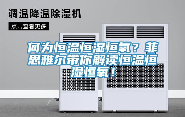 何為恒溫恒濕恒氧？菲思雅爾帶你解讀恒溫恒濕恒氧！