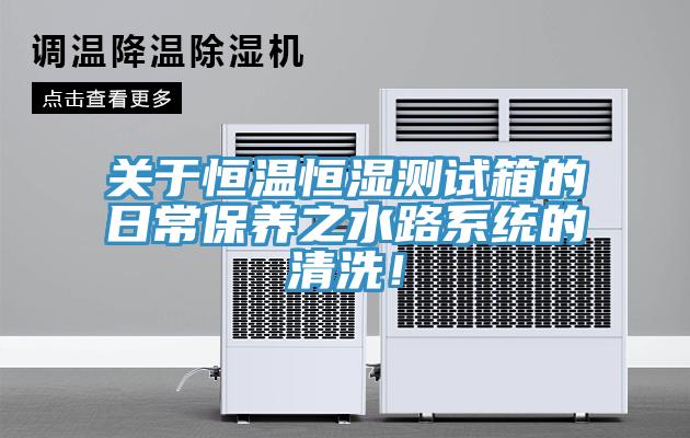 關於恒溫恒濕測試箱的日常保養之水路係統的清洗！