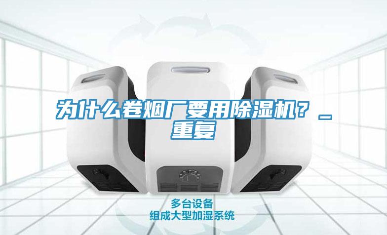 為什麽卷煙廠要用91看片软件大全？_重複