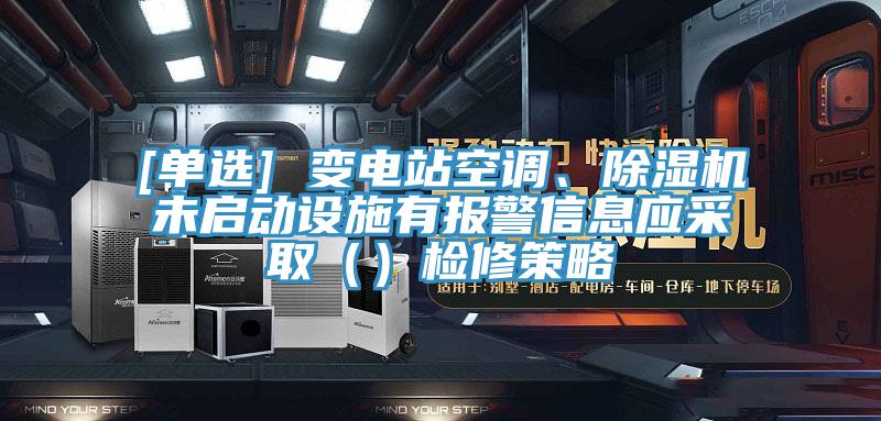 [單選] 變電站空調、91看片软件大全未啟動設施有報警信息應采取（）檢修策略