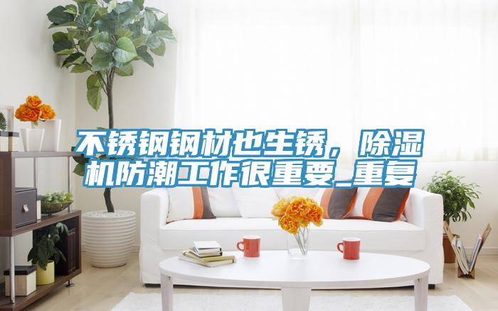 不鏽鋼鋼材也生鏽，91看片软件大全防潮工作很重要_重複