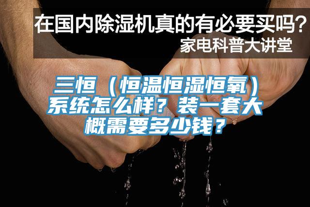 三恒（恒溫恒濕恒氧）係統怎麽樣？裝一套大概需要多少錢？