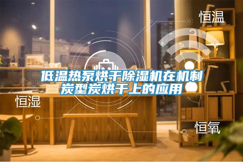 低溫熱泵烘幹91看片软件大全在機製炭型炭烘幹上的應用
