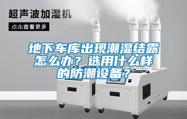 地下車庫出現潮濕結露怎麽辦？選用什麽樣的防潮設備？