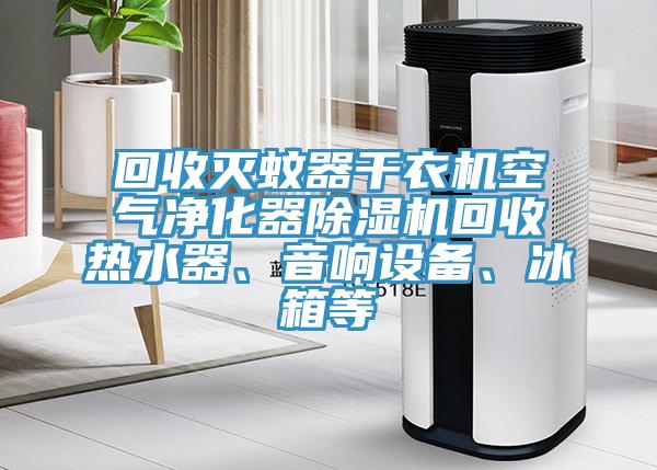 回收滅蚊器幹衣機空氣淨化器91看片软件大全回收熱水器、音響設備、冰箱等