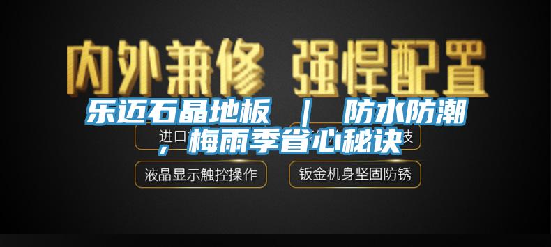 樂邁石晶地板 ｜ 防水防潮，梅雨季省心秘訣