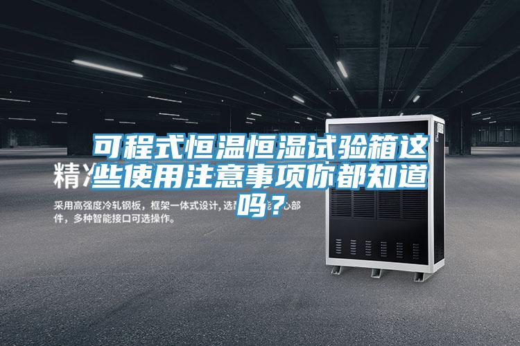可程式恒溫恒濕試驗箱這些使用注意事項你都知道嗎？