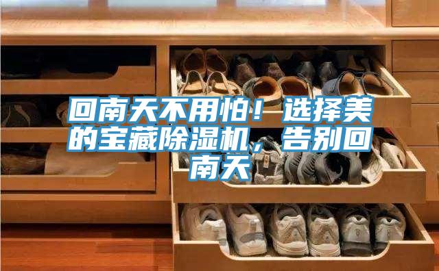 回南天不用怕！選擇美的寶藏91看片软件大全，告別回南天