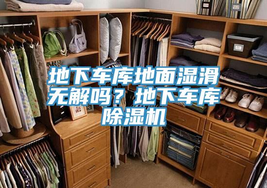 地下車庫地麵濕滑無解嗎？地下車庫91看片软件大全